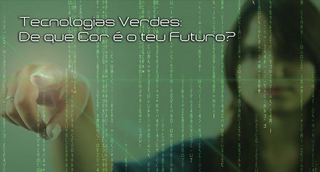 Tecnologias Verdes: de que cor  o teu futuro